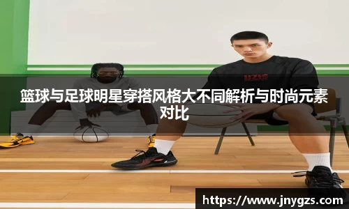 篮球与足球明星穿搭风格大不同解析与时尚元素对比