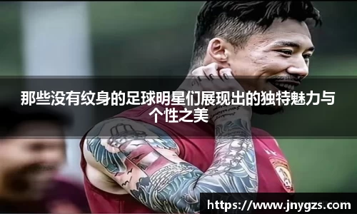那些没有纹身的足球明星们展现出的独特魅力与个性之美