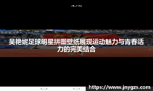 吴艳妮足球明星拼图壁纸展现运动魅力与青春活力的完美结合