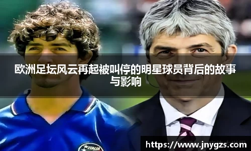 欧洲足坛风云再起被叫停的明星球员背后的故事与影响