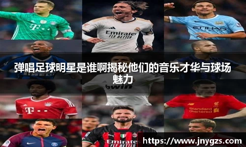 弹唱足球明星是谁啊揭秘他们的音乐才华与球场魅力