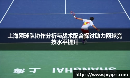 上海网球队协作分析与战术配合探讨助力网球竞技水平提升